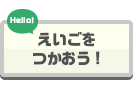 えいごをつかおう！