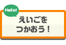 えいごをつかおう！