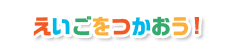 えいごをつかおう！
