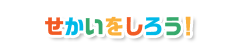 せかいをしろう！